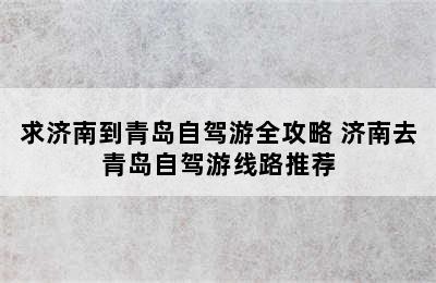 求济南到青岛自驾游全攻略 济南去青岛自驾游线路推荐